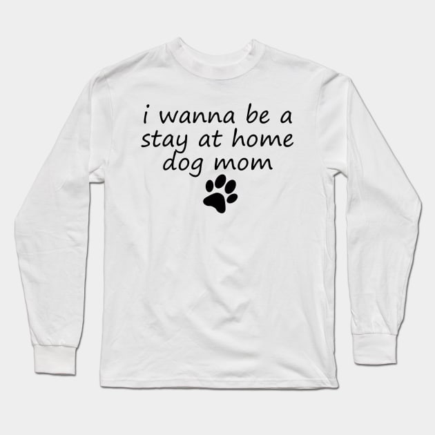 I wanna be a stay at home dog mom Long Sleeve T-Shirt by ChestifyDesigns